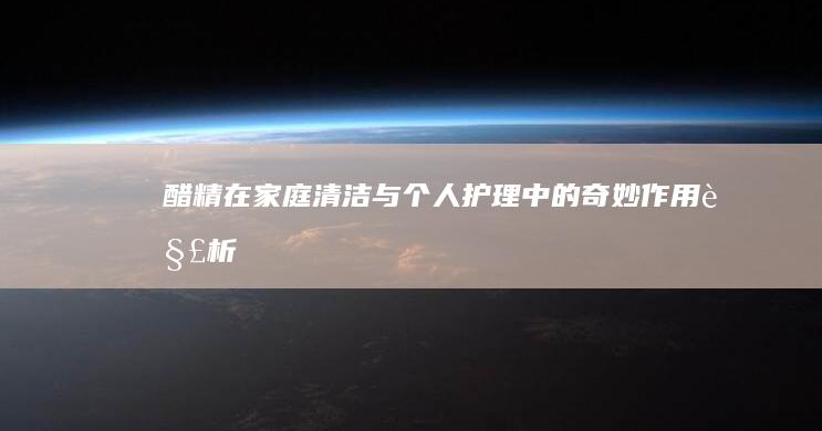 醋精在家庭清洁与个人护理中的奇妙作用解析